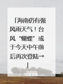 海南仍有强风雨天气！台风“蝴蝶”或于今天中午前后再次登陆→