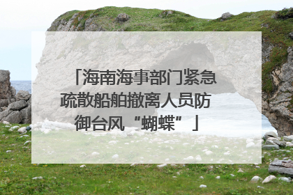 海南海事部门紧急疏散船舶撤离人员防御台风“蝴蝶”