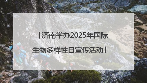 济南举办2025年国际生物多样性日宣传活动
