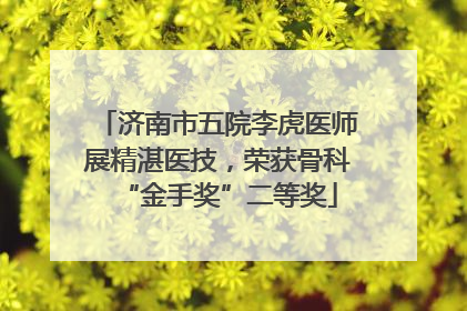 济南市五院李虎医师展精湛医技，荣获骨科“金手奖”二等奖