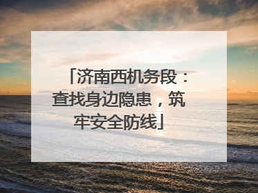 济南西机务段：查找身边隐患，筑牢安全防线