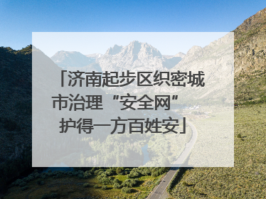 济南起步区织密城市治理“安全网” 护得一方百姓安