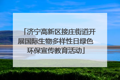 济宁高新区接庄街道开展国际生物多样性日绿色环保宣传教育活动