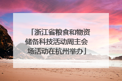 浙江省粮食和物资储备科技活动周主会场活动在杭州举办