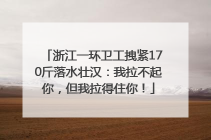 浙江一环卫工拽紧170斤落水壮汉：我拉不起你，但我拉得住你！