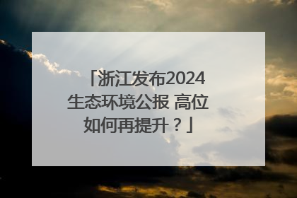 浙江发布2024生态环境公报 高位如何再提升？