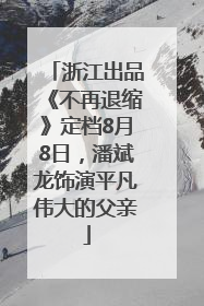 浙江出品《不再退缩》定档8月8日，潘斌龙饰演平凡伟大的父亲