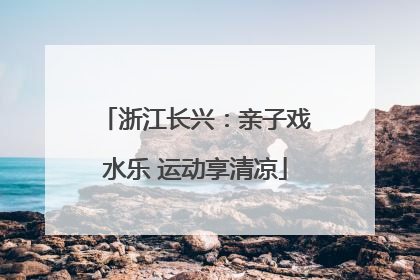 浙江长兴：亲子戏水乐 运动享清凉