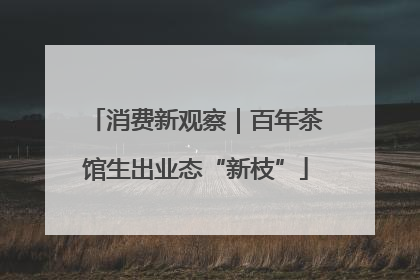 消费新观察｜百年茶馆生出业态“新枝”