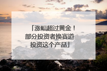 涨幅超过黄金！部分投资者换赛道投资这个产品