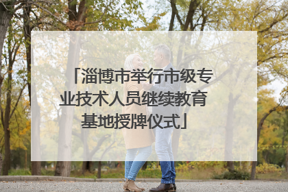 淄博市举行市级专业技术人员继续教育基地授牌仪式