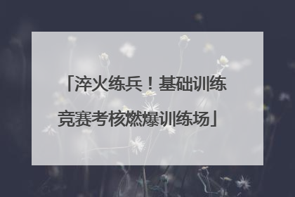 淬火练兵！基础训练竞赛考核燃爆训练场