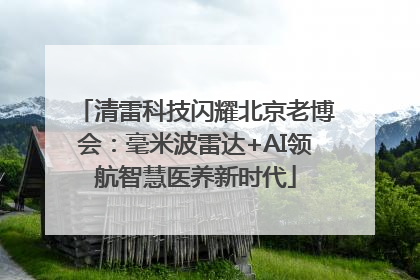 清雷科技闪耀北京老博会：毫米波雷达+AI领航智慧医养新时代