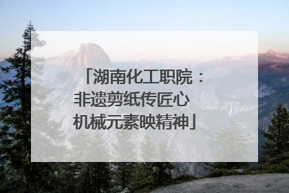 湖南化工职院：非遗剪纸传匠心 机械元素映精神