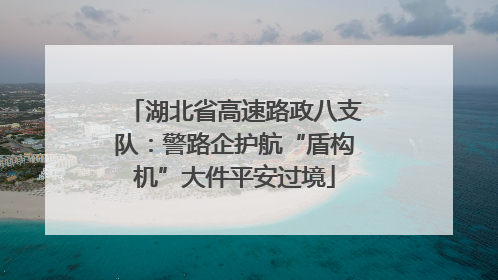 湖北省高速路政八支队：警路企护航“盾构机”大件平安过境