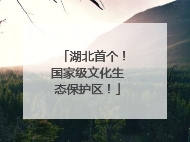 湖北首个！国家级文化生态保护区！