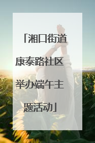 湘口街道康泰路社区举办端午主题活动