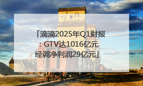 滴滴2025年Q1财报：GTV达1016亿元 经调净利润29亿元