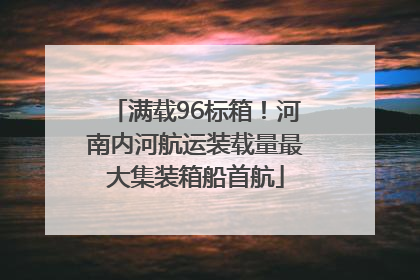 满载96标箱！河南内河航运装载量最大集装箱船首航