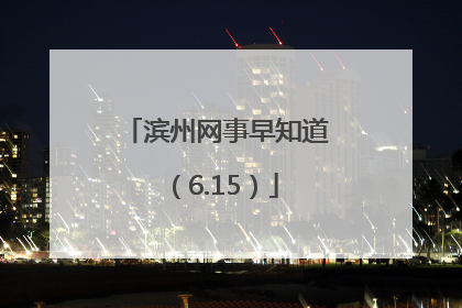 滨州网事早知道（6.15）