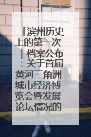 滨州历史上的第一次｜档案公布：关于首届黄河三角洲城市经济博览会暨发展论坛情况的总结报告