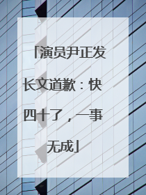 演员尹正发长文道歉：快四十了，一事无成