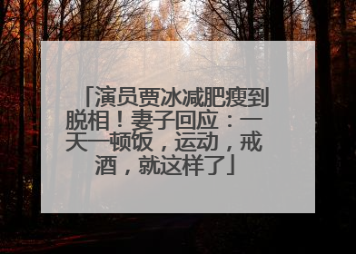演员贾冰减肥瘦到脱相！妻子回应：一天一顿饭，运动，戒酒，就这样了