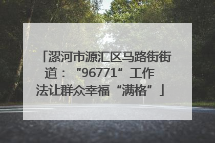 漯河市源汇区马路街街道：“96771”工作法让群众幸福“满格”