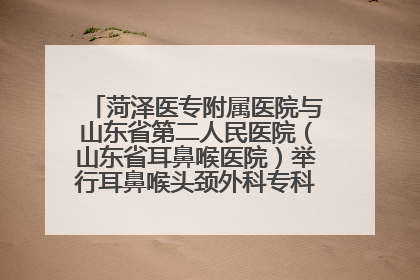 菏泽医专附属医院与山东省第二人民医院（山东省耳鼻喉医院）举行耳鼻喉头颈外科专科联盟签约揭牌仪式