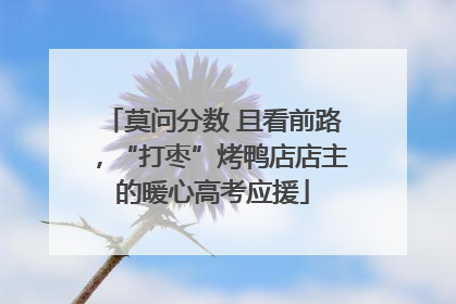 莫问分数 且看前路，“打枣”烤鸭店店主的暖心高考应援