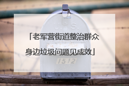 老军营街道整治群众身边垃圾问题见成效