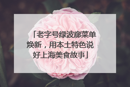 老字号绿波廊菜单焕新，用本土特色说好上海美食故事