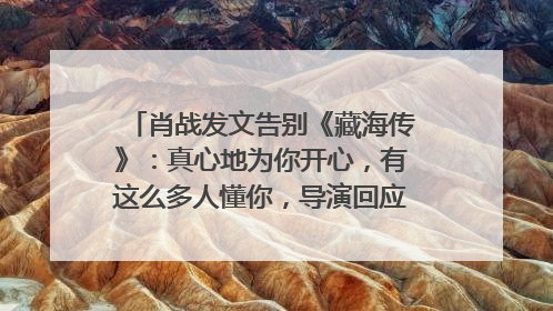 肖战发文告别《藏海传》：真心地为你开心，有这么多人懂你，导演回应“是否有第二季”