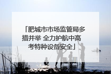 肥城市市场监管局多措并举 全力护航中高考特种设备安全