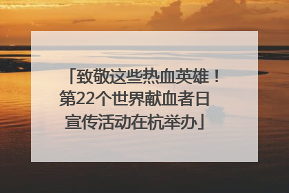 致敬这些热血英雄！第22个世界献血者日宣传活动在杭举办