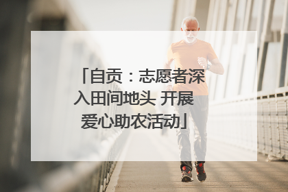 自贡：志愿者深入田间地头 开展爱心助农活动