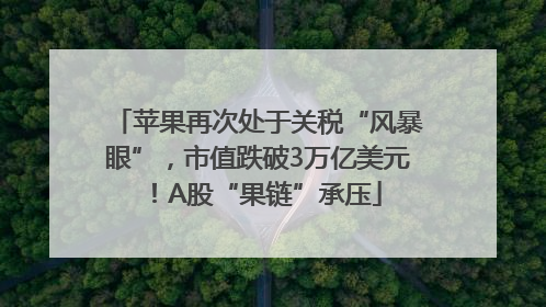 苹果再次处于关税“风暴眼”，市值跌破3万亿美元！A股“果链”承压