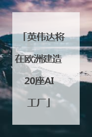 英伟达将在欧洲建造20座AI工厂