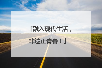 融入现代生活，非遗正青春！