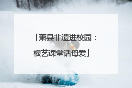 萧县非遗进校园：根艺课堂话母爱