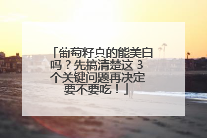 葡萄籽真的能美白吗？先搞清楚这 3 个关键问题再决定要不要吃！