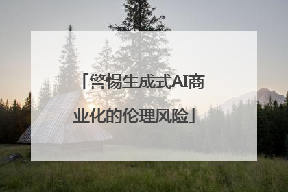 警惕生成式AI商业化的伦理风险