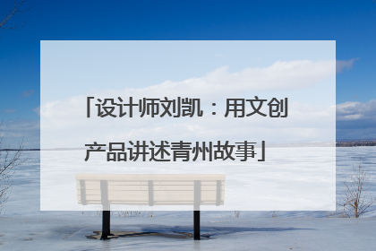 设计师刘凯：用文创产品讲述青州故事