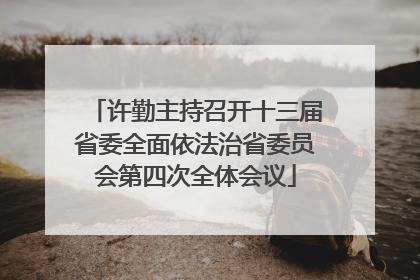 许勤主持召开十三届省委全面依法治省委员会第四次全体会议