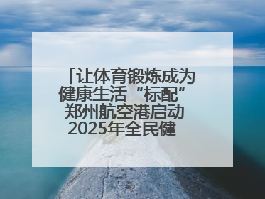 让体育锻炼成为健康生活“标配” 郑州航空港启动2025年全民健身活动月