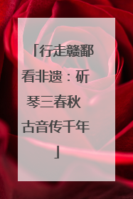 行走赣鄱看非遗：斫琴三春秋 古音传千年