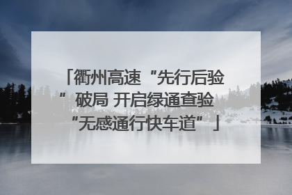 衢州高速“先行后验”破局 开启绿通查验“无感通行快车道”