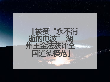 被赞“永不消逝的电波” 湖州王金法获评全国道德模范