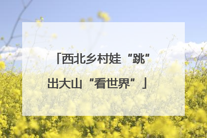 西北乡村娃“跳”出大山“看世界”