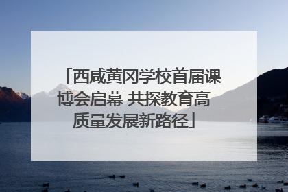 西咸黄冈学校首届课博会启幕 共探教育高质量发展新路径